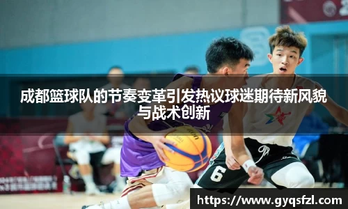 成都篮球队的节奏变革引发热议球迷期待新风貌与战术创新