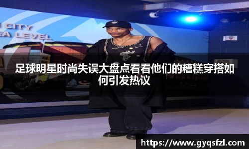 足球明星时尚失误大盘点看看他们的糟糕穿搭如何引发热议