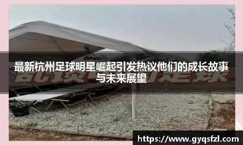 最新杭州足球明星崛起引发热议他们的成长故事与未来展望