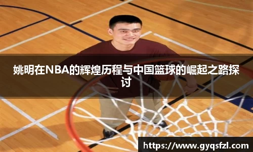 姚明在NBA的辉煌历程与中国篮球的崛起之路探讨