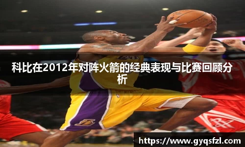 科比在2012年对阵火箭的经典表现与比赛回顾分析