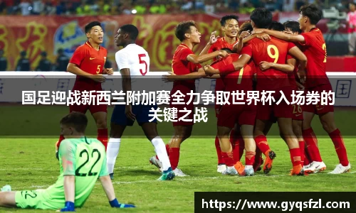 国足迎战新西兰附加赛全力争取世界杯入场券的关键之战