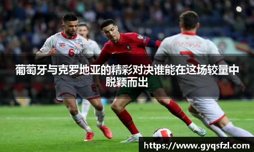 葡萄牙与克罗地亚的精彩对决谁能在这场较量中脱颖而出