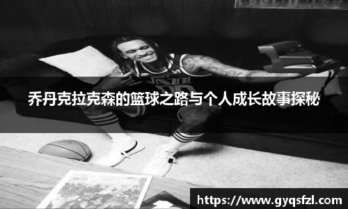 乔丹克拉克森的篮球之路与个人成长故事探秘