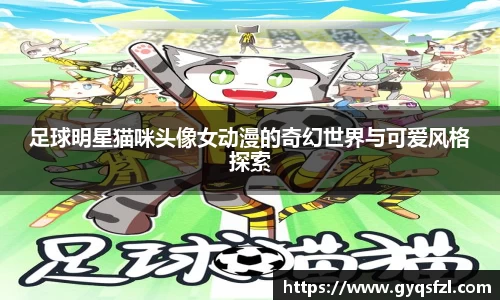 足球明星猫咪头像女动漫的奇幻世界与可爱风格探索