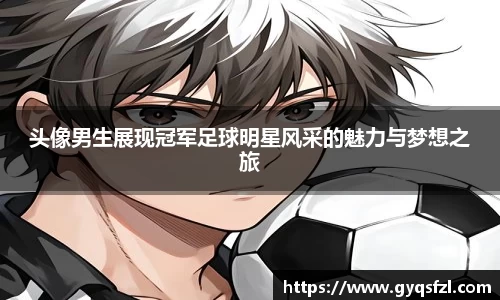 头像男生展现冠军足球明星风采的魅力与梦想之旅